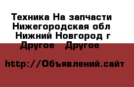 Техника На запчасти - Нижегородская обл., Нижний Новгород г. Другое » Другое   